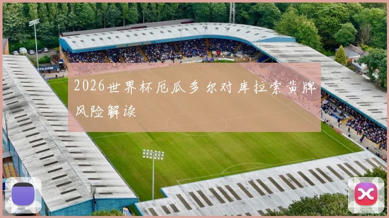 2026世界杯厄瓜多尔对库拉索黄牌风险解读