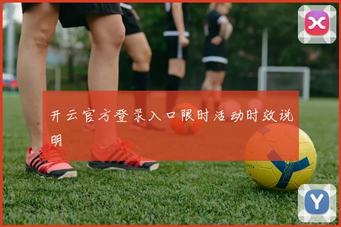 开云官方登录入口限时活动时效说明