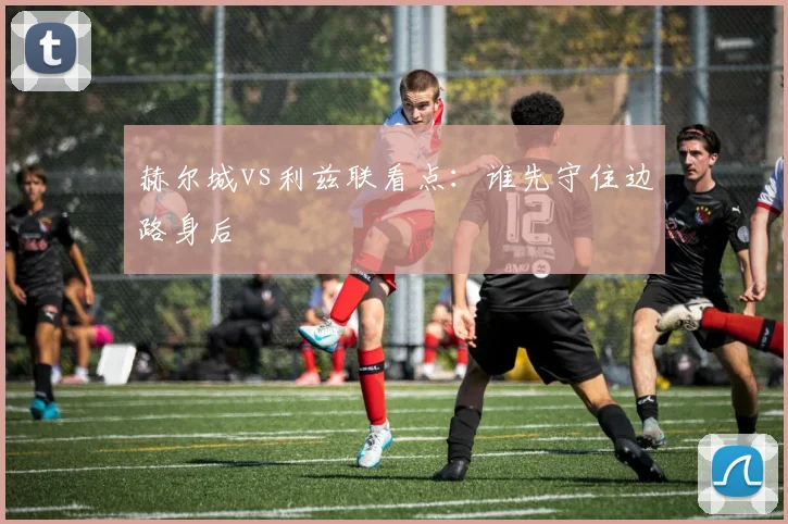 赫尔城vs利兹联看点：谁先守住边路身后