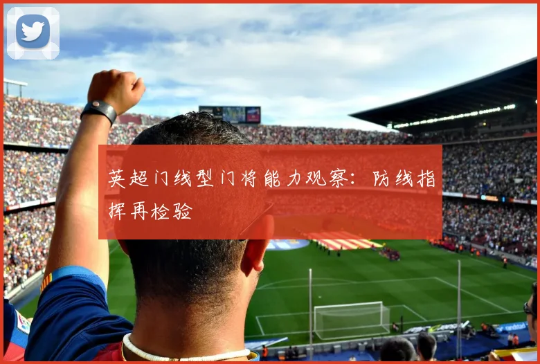 英超门线型门将能力观察：防线指挥再检验